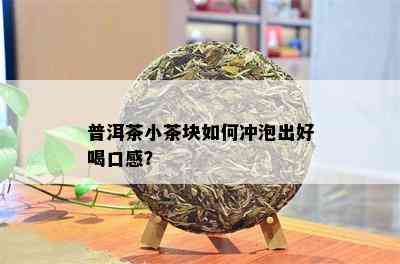 普洱茶小茶块如何冲泡出好喝口感？