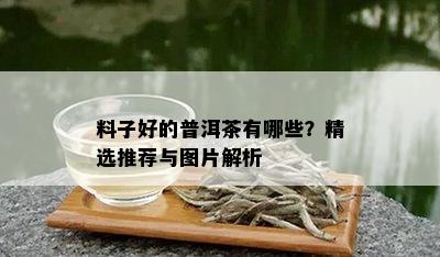 料子好的普洱茶有哪些？精选推荐与图片解析