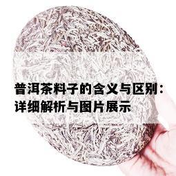 普洱茶料子的含义与区别：详细解析与图片展示