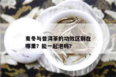 麦冬与普洱茶的功效区别在哪里？能一起泡吗？