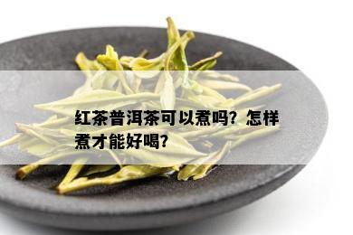 红茶普洱茶可以煮吗？怎样煮才能好喝？