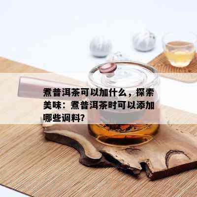 煮普洱茶可以加什么，探索美味：煮普洱茶时可以添加哪些调料？