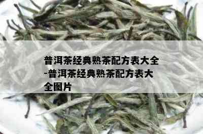 普洱茶经典熟茶配方表大全-普洱茶经典熟茶配方表大全图片