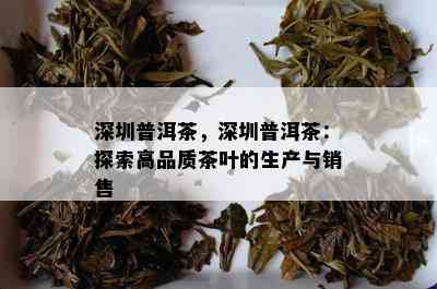 深圳普洱茶，深圳普洱茶：探索高品质茶叶的生产与销售