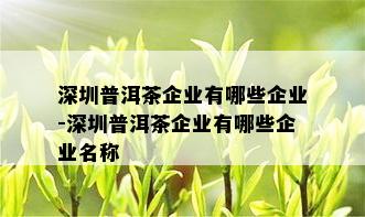 深圳普洱茶企业有哪些企业-深圳普洱茶企业有哪些企业名称