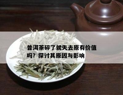 普洱茶碎了就失去原有价值吗？探讨其原因与影响