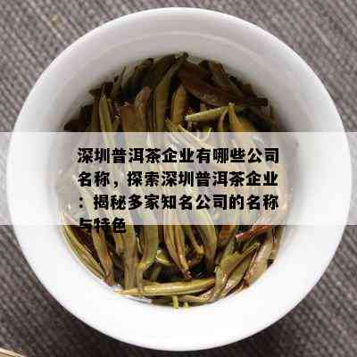 深圳普洱茶企业有哪些公司名称，探索深圳普洱茶企业：揭秘多家知名公司的名称与特色