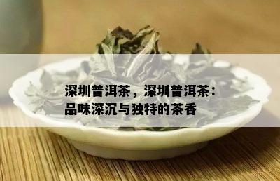 深圳普洱茶，深圳普洱茶：品味深沉与独特的茶香