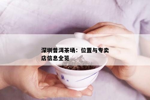 深圳普洱茶场：位置与专卖店信息全览