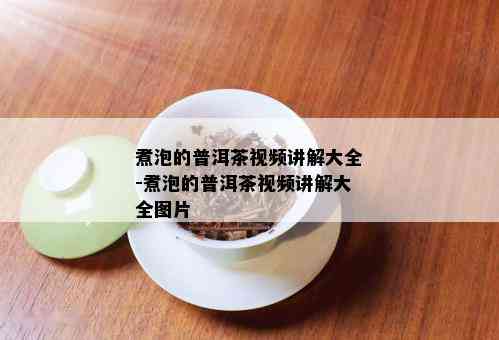 煮泡的普洱茶视频讲解大全-煮泡的普洱茶视频讲解大全图片