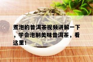 煮泡的普洱茶视频讲解一下，学会泡制美味普洱茶，看这里！