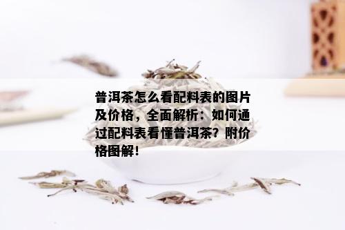 普洱茶怎么看配料表的图片及价格，全面解析：如何通过配料表看懂普洱茶？附价格图解！