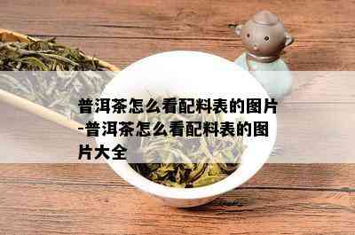 普洱茶怎么看配料表的图片-普洱茶怎么看配料表的图片大全