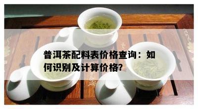 普洱茶配料表价格查询：如何识别及计算价格？