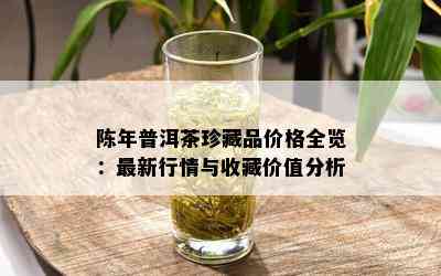 陈年普洱茶珍藏品价格全览：最新行情与收藏价值分析