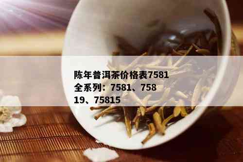 陈年普洱茶价格表7581全系列：7581、75819、75815