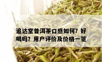 追达堂普洱茶口感如何？好喝吗？用户评价及价格一览