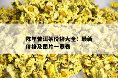 陈年普洱茶价格大全：最新价格及图片一览表