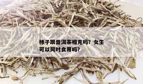 柿子跟普洱茶相克吗？女生可以同时食用吗？