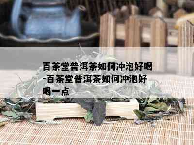 百茶堂普洱茶如何冲泡好喝-百茶堂普洱茶如何冲泡好喝一点