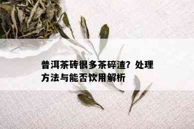 普洱茶砖很多茶碎渣？处理方法与能否饮用解析