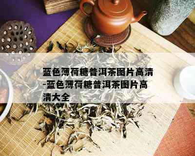 蓝色薄荷糖普洱茶图片高清-蓝色薄荷糖普洱茶图片高清大全