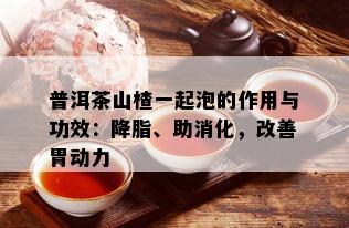 普洱茶山楂一起泡的作用与功效：降脂、助消化，改善胃动力