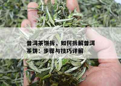 普洱茶饼拆，如何拆解普洱茶饼：步骤与技巧详解