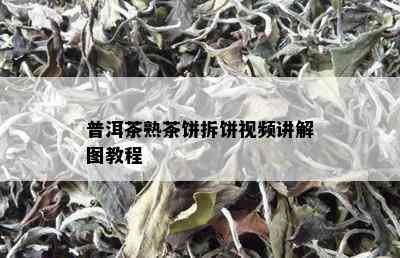 普洱茶熟茶饼拆饼视频讲解图教程