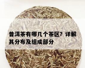 普洱茶有哪几个茶区？详解其分布及组成部分