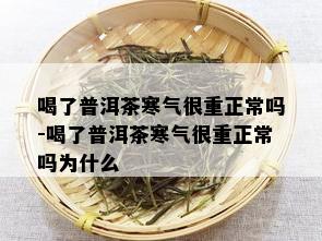 喝了普洱茶寒气很重正常吗-喝了普洱茶寒气很重正常吗为什么