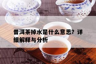 普洱茶掉水是什么意思？详细解释与分析