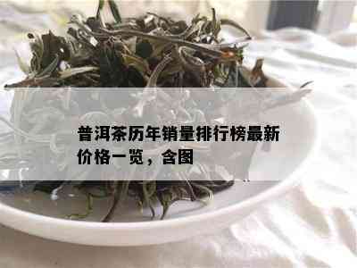 普洱茶历年销量排行榜最新价格一览，含图