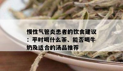 慢性气管炎患者的饮食建议：平时喝什么茶、能否喝牛奶及适合的汤品推荐