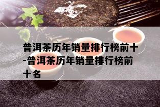 普洱茶历年销量排行榜前十-普洱茶历年销量排行榜前十名