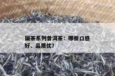 国茶系列普洱茶：哪些口感好、品质优？