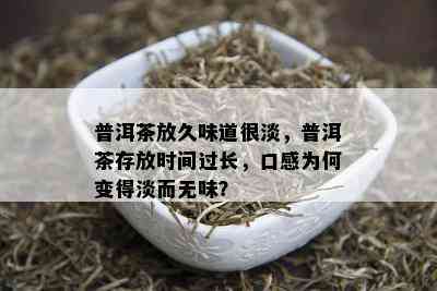 普洱茶放久味道很淡，普洱茶存放时间过长，口感为何变得淡而无味？