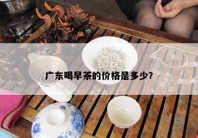 广东喝早茶的价格是多少？