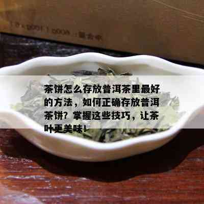 茶饼怎么存放普洱茶里更好的方法，如何正确存放普洱茶饼？掌握这些技巧，让茶叶更美味！