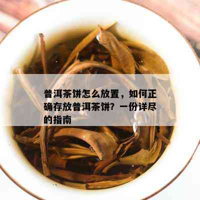 普洱茶饼怎么放置，如何正确存放普洱茶饼？一份详尽的指南