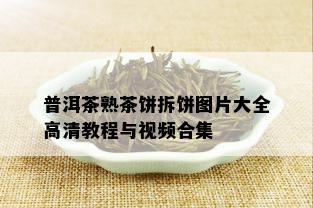 普洱茶熟茶饼拆饼图片大全高清教程与视频合集