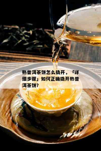 熟普洱茶饼怎么撬开，「详细步骤」如何正确撬开熟普洱茶饼？