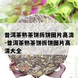 普洱茶熟茶饼拆饼图片高清-普洱茶熟茶饼拆饼图片高清大全