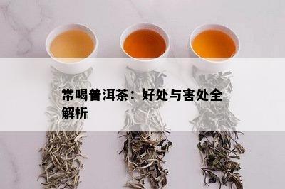 常喝普洱茶：好处与害处全解析