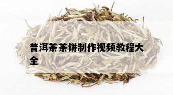 普洱茶茶饼制作视频教程大全