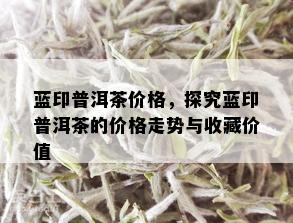 蓝印普洱茶价格，探究蓝印普洱茶的价格走势与收藏价值