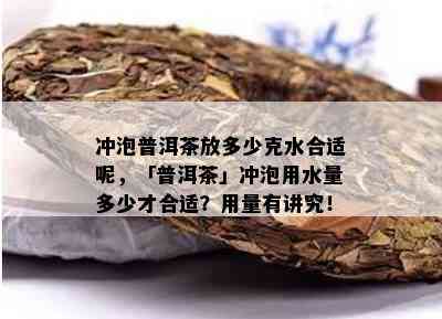 冲泡普洱茶放多少克水合适呢，「普洱茶」冲泡用水量多少才合适？用量有讲究！