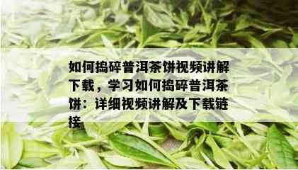 如何捣碎普洱茶饼视频讲解下载，学习如何捣碎普洱茶饼：详细视频讲解及下载链接