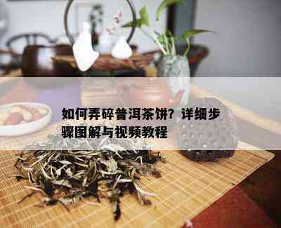 如何弄碎普洱茶饼？详细步骤图解与视频教程