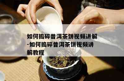 如何捣碎普洱茶饼视频讲解-如何捣碎普洱茶饼视频讲解教程